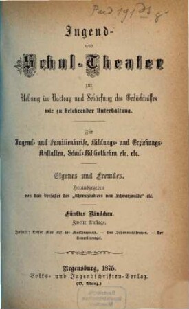 Jugend- und Schul-Theater zur Uebung im Vortrag und Schärfung des Gedächtnisses wie zu belehrender Unterhaltung : Für Jugend- und Familienkreise, Bildungs- und Erziehungs-Anstalten, Schul-Bibliotheken etc. etc., 5
