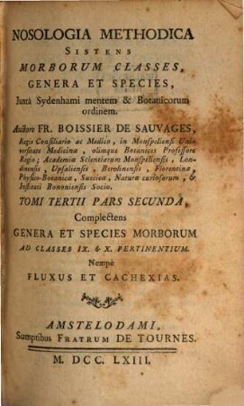 Nosologia methodica : sistens morborum classes, genera et species, juxta Sydenhami mentem & botanicorum ordinem, 3,2. Complectens Genera Et Species Morborum Ad Classes IX & X. Pertinentium. Nempe Fluxus Et Cachexias
