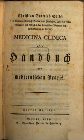 Christian Gottlieb Selle, (der Arzeneywissenschaft Doktor und Professor, Arzt des Charitéhauses und Mitglied der königlichen Akademie der Wissenschaften zu Berlin) Medicina Clinica oder Handbuch der medicinischen Praxis
