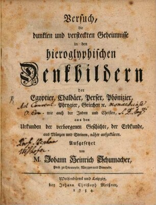 Versuch, die dunklen und versteckten Geheimnisse in den hieroglyphischen Denkbildern der Egyptier, Chaldäer, Perser, Phönizier, Phrygier, Griechen [et]c. wie auch der Juden und Christen, aus den Urkunden der verborgenen Geschichte, der Erdkunde, aus Münzen und Steinen, näher aufzuklären