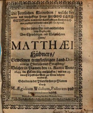 Die herrlichen Kleinodien, welche ... Jesus Christus allen trewen und standhafftigen Kirchen-Lehrern zugesaget vnd versprochen hat .... : Bey der letzten Ehr und ansehnlichen Leich-Begängnüß Des ... Herrn Matthaei Hübners, Gewesenen ... Land-Diaconi ..., Welcher in Plawen den 22. Martii Anno 1644 ... entschlaffen ...