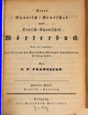 Neues Spanisch-Deutsches und Deutsch-Spanisches Wörterbuch : nach der neuesten, seit 1815 von der Spanischen Akademie sanctionirten Orthographie, 2. Deutsch-Spanisch. - 1833. - VI, 760 S.
