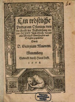 Ein troestliche Predigt am Ostertage von der Krafft der Aufferstehung vnsers Herrn Jhesu Christi, darauff aller Menschen Gerechtigkeit vnd Seligkeit gegruendet