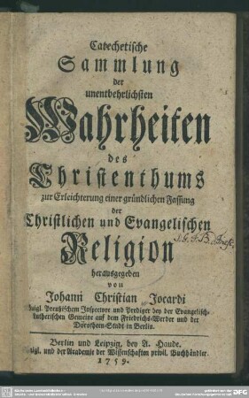 Catechetische Sammlung der unentbehrlichsten Wahrheiten des Christenthums : zur Erleichterung einer gründlichen Fassung der Christlichen und Evangelischen Religion