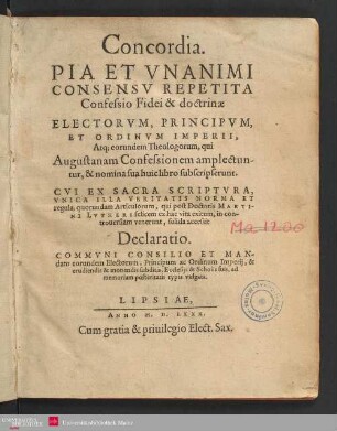 Concordia. PIA ET VNANIMI CONSENSV REPETITA Confessio Fidei & doctrinae ELECTORVM, PRINCIPVM, ET ORDINVM IMPERII. Atq[ue] eorundem Theologorum, qui Augustanam Confessionem amplectuntur, & nomina sua huic libro subscripserunt. ... quorundam Articulorum, qui ... in controuersiam venerunt, solida accessit Declaratio ...