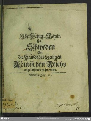 Ihr. Königl. Maytt. Zu Schweden An die Stände des Heiligen Römischen Reichs abgelassenes Schreiben : [Gegeben auf Unserm Schlosse zu Stockholm/ den 16. Decemb. Anno. 1674.] / [Wir Carl von Gottes Gnaden der Schweden/ Gothen/ und Wenden König ...]