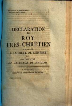 Declaration Du Roy Tres-Chretien : Delivrée A La Diete De L'Empire Par Son Ministre Mr. Le Baron De Mackau ; Communicatum in loco Dictaturae, Ratisbonae, die 30. Martii 1757.