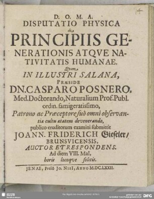 Disputatio Physica de Principiis Generationis Atqve Nativitatis Humanae : Quam In Illustri Salana, Praeside ... Casparo Posnero ... publico eruditorum examini submittit Joann. Friderich Gieseler, Brunsvicensis, Auctor Et Respondens. Ad diem VIII. Mai[i], horis locoque solitis