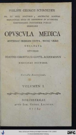 Volumen I: Philippi Georgii Schroeder Ph. Et Med. Doctoris, Archiatri Magnae Britanniae Regis Et Medicinae In Academia Goettingensi Professoris Pvblici Ordinarii Opvscvla Medica