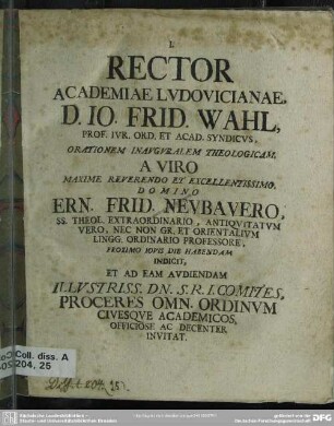 Rector Academiae Ludovicianae, D. Jo. Frid. Wahl, Prof. Iur. Ord. Et Acad. Syndicus, Orationem Inauguralem Theologicam A Viro ... Ern. Frid. Neubauero ... Indicit, Et Ad Eam Audiendam ... Proceres Omn. Ordinum Civesque Academicos, Officiose Ac Decenter Invitat