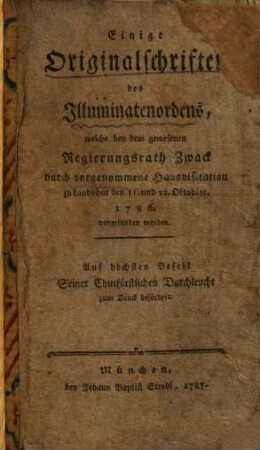Einige Originalschriften des Illuminatenordens : Welche bey d. gewesenen Regierungsrath Zwack durch vorgenommene Hausvisitation zu Landshut d.11. u.12. Okt.1786 vorgefunden worden