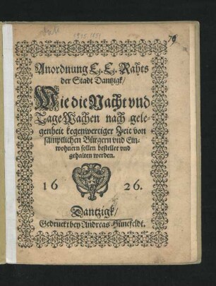 Anordnung E. E. Rahts der Stadt Dantzigk/ Wie die Nacht und TageWachen nach gelegenheit kegenwertiger Zeit von sämptlichen Bürgern und Einwohnern sollen bestellet und gehalten werden