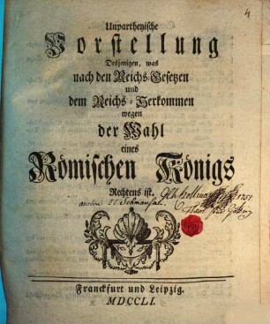 Unpartheyische Vorstellung Desjenigen, was nach den Reichs-Gesetzen und dem Reichs-Herkommen wegen der Wahl eines Römischen Königs Rechtens ist