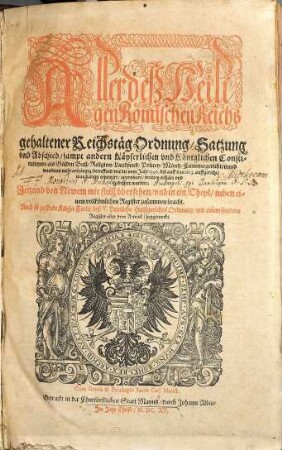Aller deß Heiligen Römischen Reichs gehaltener Reichstäg Ordnung, Satzung und Abschied : sampt andern Käyserlichen und Königlichen Constitutionen, als Gülden Bull, Religion, Landfried, Policey, Müntz, Cammergericht, unnd was denen mehr anhängig, betreffend, wie die vom Jahr 1356. biß auff das 1613. auffgericht, was darinn, ernewert, approbiert, weiters erklärt und gebessert worden