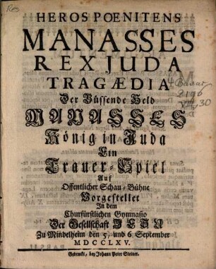 Heros Poenitens Manasses Rex Juda : Tragoedia ; Der Büssende Held Manasses König in Juda Ein Trauer-Spiel Auf Offentlicher Schau-Bühne Vorgestellet Jn dem Churfürstlichen Gymnasio Der Gesellschaft Jesu Zu Mindelheim den 5, und 6 September MDCCLXV.
