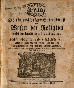 Frag, Ob ein prächtiger Gottesdienst dem Wesen der Religion nicht vielmehr höchst vorträglich, als höchst schädlich und gefährlich sey : Wider den Herrn Abt Jerusalem Beantwortet in den heiligen Pfingstfeyertagen