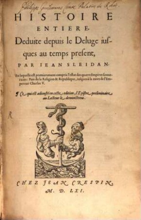Histoire Entière : Deduite depuis le Deluge iusques au temps present, Par Iean Sleidan. En laquelle est premierement compris l'estat des quatre Empires souuerains: Puis de la Religion & Republique, iusques à la mort de l'Empereur Charles V. ...