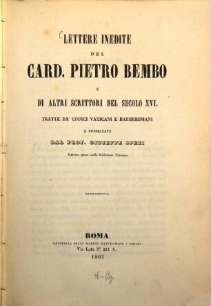 Lettere inedite del Card : Pietro Bembo e di altri scrittori del secolo XVI. tratte da'codici Vaticani e Barberiniani e pubblicate dal Prof. Giuseppe Spezi