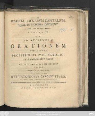 De Ivstitia Poenarvm Capitalivm, Qvae In Saxonia Obtinent : Prolvsio Qva Ad Avdiendam Orationem Avspicandae Professionis Ivris Saxonici Extraordinariae Cavsa Die XXXI. Ivlii A. R. S. MDCCLXXXXV ... Pvblice A Se Habendam Perofficiose Invitat D. Christophorvs Carolus Stvbel Facvltatis Ivrid. Vitemberg. Assessor Extraord.