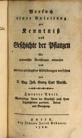 Versuch einer Anleitung zur Kenntniß und Geschichte der Pflanzen : für academische Vorlesungen entworfen und mit den nöthigsten Abbildungen versehen, 2. Merkwürdige Arten der Gewächse nach ihren Aehnlichkeiten geordnet. Anbau und Benutzung