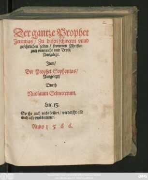 Der gantze Prophet || Jeremias/ Zu diesen schweren vnnd || gefehrlichen zeiten/ frommen Christen || zum vnterricht vnd Trost/|| Ausgelegt.|| Jtem/|| Der Prophet Sophonias/|| Ausgelegt/|| Durch || Nicolaum Selneccerum.|| ... ||