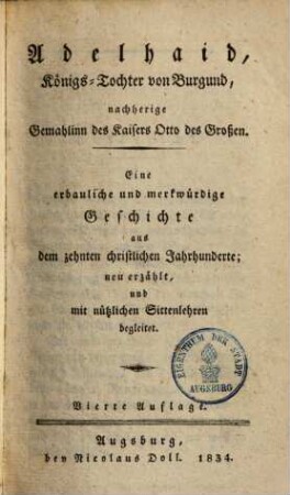 Adelhaid, Königs-Tochter von Burgund, nachherige Gemahlinn des Kaisers Otto des Großen : Eine erbauliche und merkwürdige Geschichte aus dem 10. christl. Jahrhunderte . Neu erzählt und mit nützlichen Sittenlehren begleitet