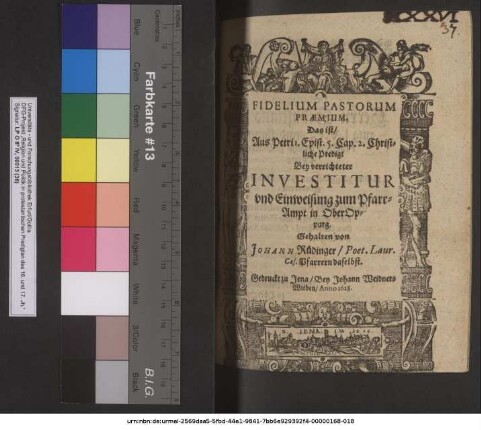 Fidelium Pastorum Praemium. Das ist/ Aus Petri 1. Epist. 5. Cap. Christliche Predigt Bey verrichteter Investitur und Einweisung zum PfarrAmpt in OberOppurg / Gehalten von Johann Rüdinger/ Poet. Laur. Caes. Pfarrern daselbst