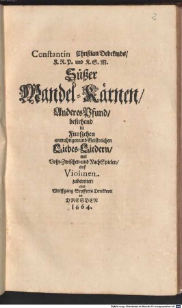 Constantin Christian Dedekinds K.R.P. und K.S.M. Süsser Mandel-Kärnen ... Pfund. 2, Anderes Pfund, bestehend in Funfzehen anmuthigen und Geistreichen Liebes-Liedern, mit Vohr-, Zwischen- und NachSpielen auf Violinen zubereitet!