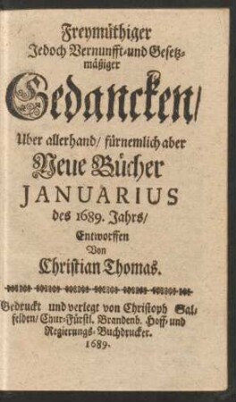 Freymüthiger Jedoch Vernunfft- und Gesetzmäßiger Gedancken/ Uber allerhand/ fürnemlich aber Neue Bücher Ianuarius des 1689. Jahrs