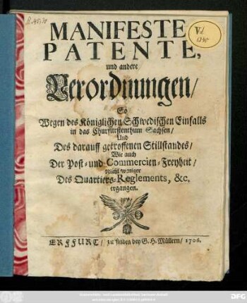 Manifeste, Patente, und andere Verordnungen, So Wegen des Königlichen Schwedischen Einfalls in das Churfürstenthum Sachsen, Und Des darauff getroffenen Stillstandes, Wie auch Der Post und Commercien-Freyheit, Nicht weniger des Quartiers-Reglements [et]c. ergangen