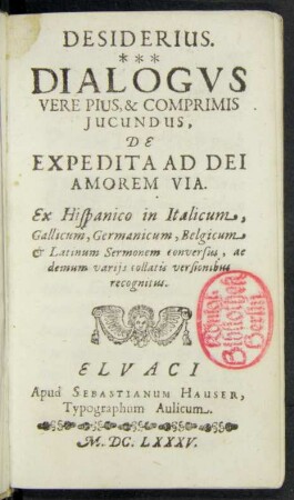 Desiderius. Dialogus Vere Pius, & Comprimis Iucundus, De Expedita Ad Dei Amorem Via : Ex Hispanico in Italicum, Gallicum, Germanicum, Belgicum & Latinum Sermonem conversus, ac demum variis collatis versionibus recognitus
