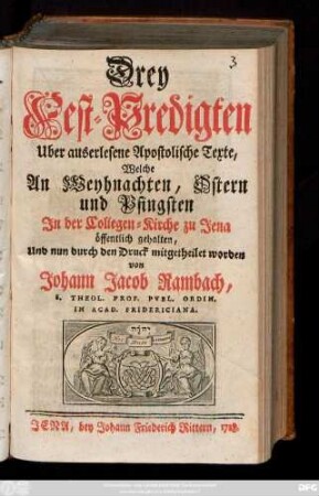 Drey Fest-Predigten Uber auserlesene Apostolische Texte : Welche An Weyhnachten, Ostern und Pfingsten Jn der Collegen-Kirche zu Jena öffentlich gehalten, Und nun durch den Druck mitgetheilet worden