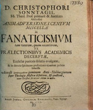 D. Christophori Sonntagii ... Animadversiones Centvm Miscellæ in Fanaticismvm tam veterem, quam recentiorem, Ex Praelectionibvs Academicis Decerptae, Ecclesiae purioris solatio evulgatae, & in devota spirituum probatione ejusdem judicio submissae : Accedit ... geminum Anti-Hohburgianum super Theologiae Mysticae definitione ...