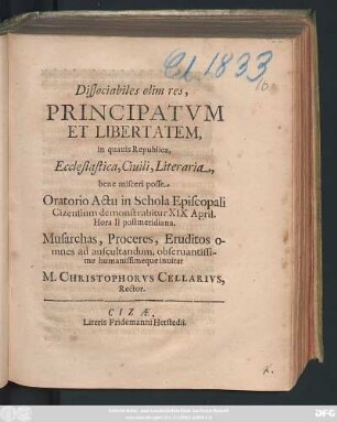 Dissociabiles olim res, Principatum Et Libertatem, in quavis Republica, Ecclesiastica, Civili, Literaria, bene misceri posse, Oratio Actu in Schola Episcopali Cizensium demonstrabitur XIX April. ... Musarchas, Proceres, Eruditos omnes ad auscultandum, ...