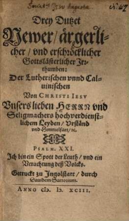 Drey Dutzet newer, ärgerlicher und erschröcklicher Gottslästerlicher Irrthumben der Lutherischen unnd Calvinischen ...