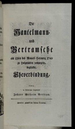Die Hantelmann- und Bertramsche am 12ten des Monats Hornung 1749 zu Holzminden vollzogene beglückte, Eheverbindung, besung in Brüderlicher Ergebenheit Johann Wilhelm Bertram