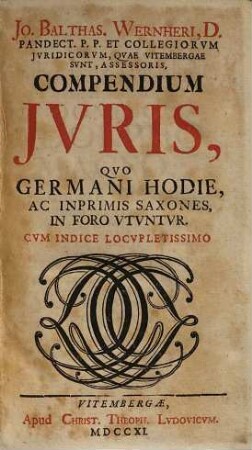 Jo. Baltas. Wernheri, D. Pandect. P.P. Et Collegiorum Iuridicorum, Quae Vitembergae Sunt, Assessoris, Compendium Iuris, Quo Germani Hodie, Ac Inprimis Saxones In Foro Utuntur : Cum Indice Locupletissimo