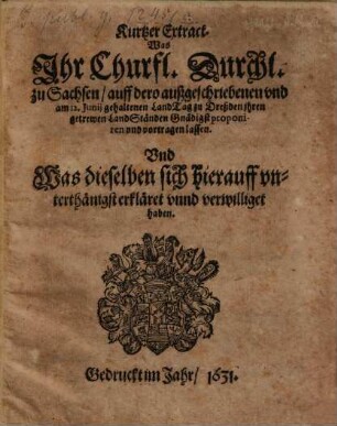 Kurtzer Extract. Was Ihr Churfl. Durchl. zu Sachsen, auff dero außgeschriebenen und am 12. Iunii gehaltenen LandTag zu Dreßden ihren getrewen LandStänden Gnädigst proponiren und vortragen lassen. Und Was dieselben sich hierauff unterthänigst erkläret unnd verwilliget haben