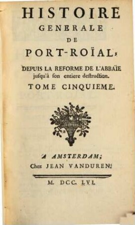 Histoire Generale De Port-Roial Depuis La Reforme De L'Abbaie jusqu'à son entiere destruction. 5