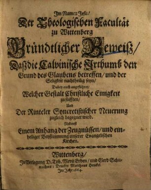Der Theologischen Fakultät zu Wittenberg gründtlicher Beweiß, daß die Calvinische Irthumb den Grund des Glaubens betreffen ...