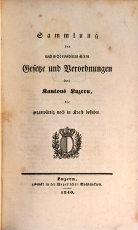 Sammlung der noch nicht revidirten ältern Gesetze und Verordnungen des Kantons Luzern die gegenwärtig noch in Kraft bestehen