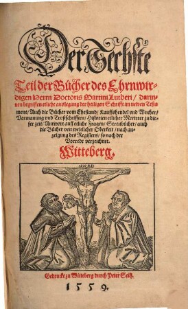 Der ... Teil der Bücher des Ehrnwirdigen Herrn D. Martini Lutheri, 6. ... darinnen begriffen etliche auslegung der heiligen Schrifft im newen Testament, Auch die Bücher vom Ehestant, Kauffshendel vnd Wucher, Vermanung vnd Trostschrifften, Historien etlicher Merterer zu dieser zeit, Antwort auff etliche Fragen, Streitbücher, auch die Bücher von weltlicher Oberkeit, ...