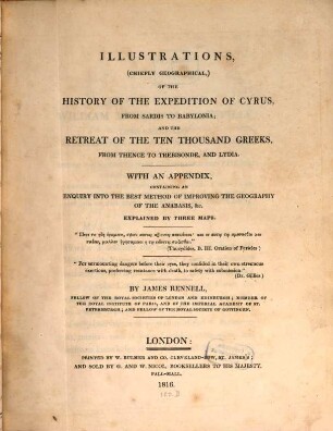 Illustrations, (chiefly geographical), of the history of the expedition of Cyrus, from Sardis to Babylonia, and the retreat of the ten thousand Greeks, from thence to Trebisonde, and Lydia : with an appendix, containing an enquiry into the best method of improving the geography of the Anabasis, &c.