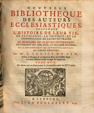 Nouvelle bibliothèque des auteurs ecclésiastiques : contenant l'histoire de leur vie, le catalogue, la critique, et la chronologie de leurs ouvrages .... 17, Des auteurs qui ont fleuri pendant les 50 premières années du XVII. siécle