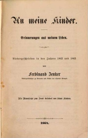 An meine Kinder : Erinnerungen aus meinem Leben. Niedergeschrieben in den Jahren 1862 und 1863 von Ferdinand Zenker. Als Manuskript zum Druck befördert von seinen Kindern