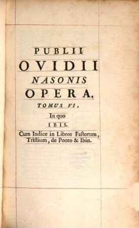P. Ovidii Nasonis Opera : Tribus Tomis Comprehensa, 3,[2] = T. 6. Tribus tomis comprehensa