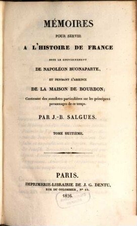 Mémoires pour servir à l'histoire de France : sous le gouvernement de Napoléon Buonaparte, et pendant l'absence de la maison de Bourbon ; Contenant des anecdotes particulières sur les principaux personnages de ce temps. 8. (1826). - 515 S.