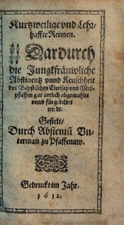 Kurtzweilige und lehrhaffte Reimen, dardurch die jungkfräuwliche Abstinentz unnd Keuschheit der Bäpstischen Clerisey und Meßpfaffen gar artlich abgemahlet ... wirdt
