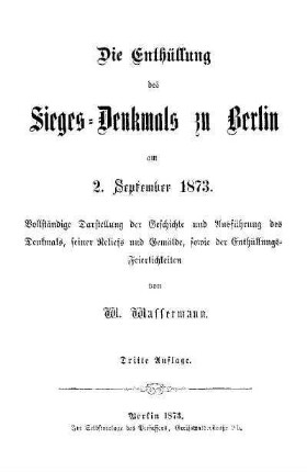 Die Enthüllung des Sieges-Denkmals zu Berlin am 2. September 1873 : vollständige Darstellung der Geschichte und Ausführung des Denkmals, seiner Reliefs und Gemälde, sowie der Enthüllungs-Feierlichkeiten