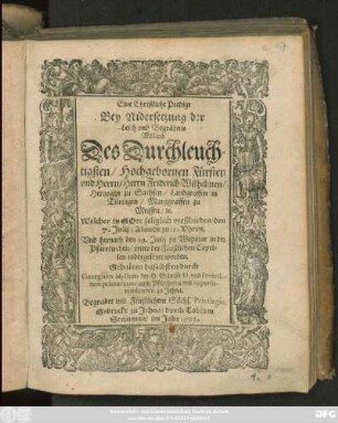 Eine Christliche Predigt Bey Nidersetzung der Leich und Begräbnis Weiland Des ... Friderich Wilhelmen/ Hertzogen zu Sachsen/ Landgraffen in Türingen/ Marggraffen zu Meissen/ [et]c. : Welcher in Gott seliglich verschieden den 7. Julij ... Und hernach den 19. Julij zu Weymar in der Pfarrkirchen/ unter der Fürstlichen Capellen nidergesetzet worden